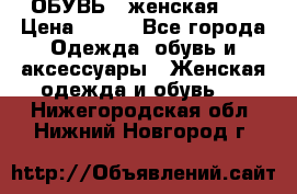 ОБУВЬ . женская .  › Цена ­ 500 - Все города Одежда, обувь и аксессуары » Женская одежда и обувь   . Нижегородская обл.,Нижний Новгород г.